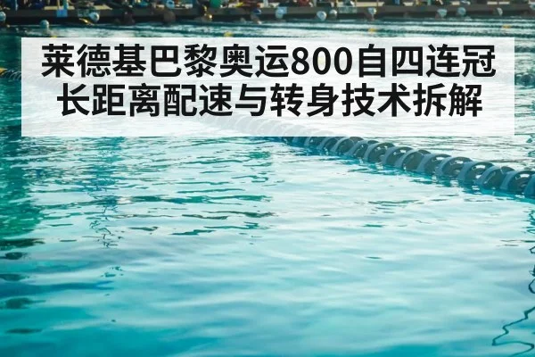 莱德基巴黎奥运800自四连冠 长距离配速与转身技术拆解