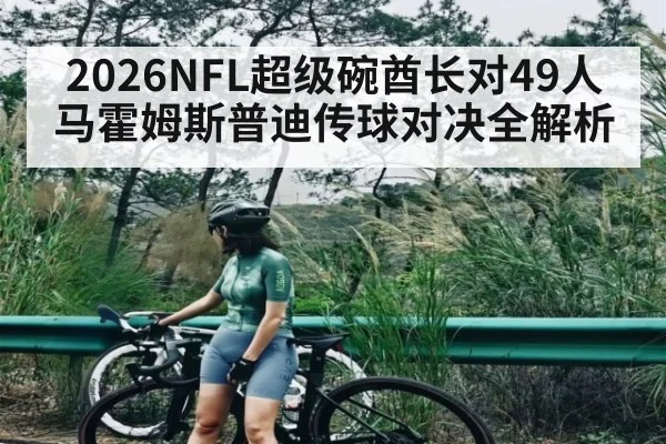 2026NFL超级碗酋长对49人马霍姆斯普迪传球对决全解析