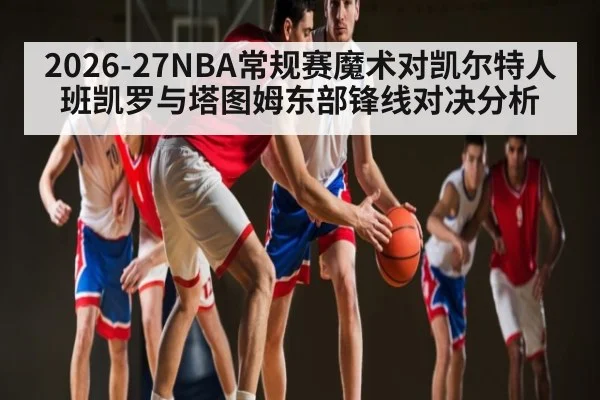 2026-27NBA常规赛魔术对凯尔特人班凯罗与塔图姆东部锋线对决分析