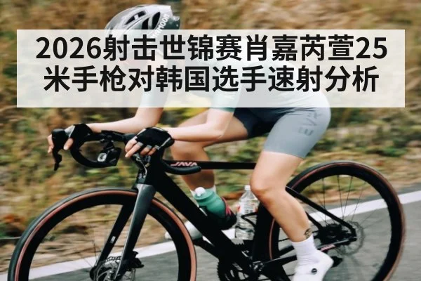 2026射击世锦赛肖嘉芮萱25米手枪对韩国选手速射分析