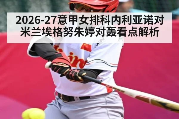 2026-27意甲女排科内利亚诺对米兰埃格努朱婷对轰看点解析